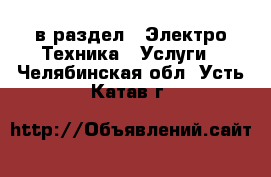  в раздел : Электро-Техника » Услуги . Челябинская обл.,Усть-Катав г.